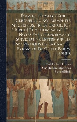 bokomslag claircissements Sur Le Cercueil Du Roi Memphite Mycrinus, Tr. De L'angl. [Of S. Birch] Et Accompagns De Notes Par C. Lenormant, Suivis D'une Lettre Sur Les Inscriptions De La Grande Pyramide De