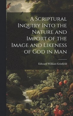 bokomslag A Scriptural Inquiry Into the Nature and Import of the Image and Likeness of God in Man