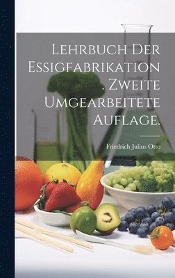 Lehrbuch der Essigfabrikation. Zweite umgearbeitete Auflage. 1