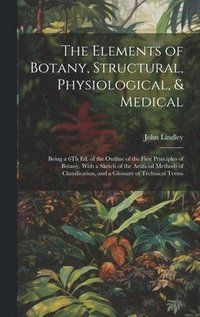 bokomslag The Elements of Botany, Structural, Physiological, & Medical