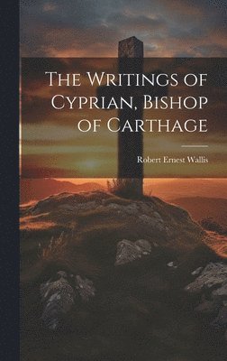 The Writings of Cyprian, Bishop of Carthage 1