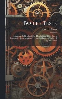 bokomslag Boiler Tests; Embracing the Results of one Hundred and Thirty-seven Evaporative Tests, Made on Seventy-one Boilers, Conducted by the Author