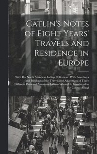 bokomslag Catlin's Notes of Eight Years' Travels and Residence in Europe