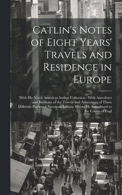 Catlin's Notes of Eight Years' Travels and Residence in Europe 1