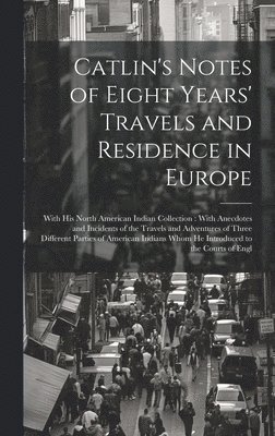 Catlin's Notes of Eight Years' Travels and Residence in Europe