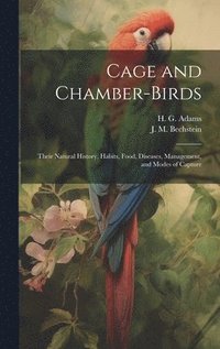 bokomslag Cage and Chamber-birds; Their Natural History, Habits, Food, Diseases, Management, and Modes of Capture