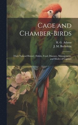 Cage and Chamber-birds; Their Natural History, Habits, Food, Diseases, Management, and Modes of Capture 1