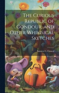 bokomslag Curious Republic of Gondour, and Other Whimsical Sketches