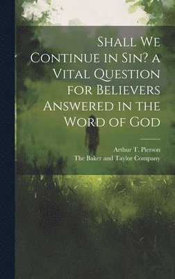 Shall we Continue in sin? a Vital Question for Believers Answered in the Word of God 1