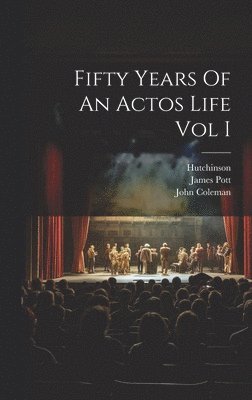 John Coleman, James Pott, Hutchinson - Fifty Years Of An Actos Life Vol I, Inbunden