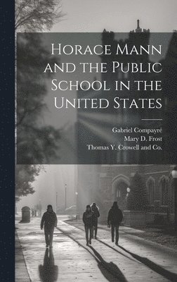 Mary D Frost, Gabriel Compayré, Mary D. Frost, Thomas Y Crowell and Co - Horace Mann and the Public School in the United States, Inbunden
