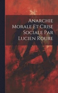 bokomslag Anarchie Morale et Crise Sociale par Lucien Roure