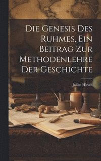 bokomslag Die Genesis des Ruhmes, Ein Beitrag Zur Methodenlehre der Geschichte