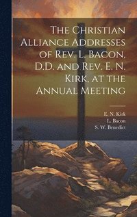 bokomslag The Christian Alliance Addresses of Rev. L. Bacon, D.D. and Rev. E. N. Kirk, at the Annual Meeting