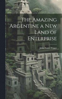 bokomslag Amazing Argentine a New Land of Enterprise