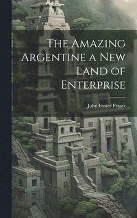 bokomslag The Amazing Argentine a New Land of Enterprise