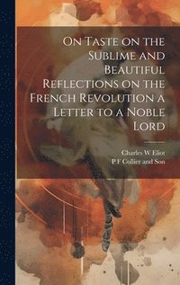 bokomslag On Taste on the Sublime and Beautiful Reflections on the French Revolution a Letter to a Noble Lord