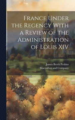 bokomslag France Under the Regency With a Review of the Administration of Louis XIV