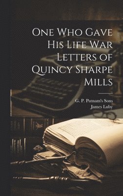 One Who Gave His Life War Letters of Quincy Sharpe Mills 1
