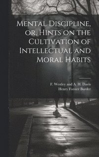 bokomslag Mental Discipline, or, Hints on the Cultivation of Intellectual and Moral Habits