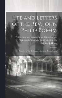 bokomslag Life and Letters of the Rev. John Philip Boehm; Founder of the Reformed Church in Pennsylvania