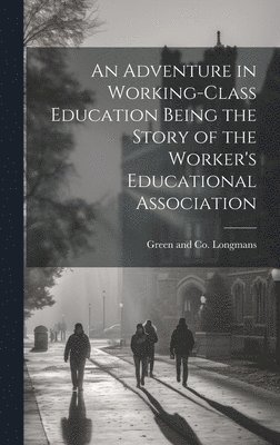 Longman Green & Co - Adventure in Working-Class Education Being the Story of the Worker's Educational Association, Inbunden