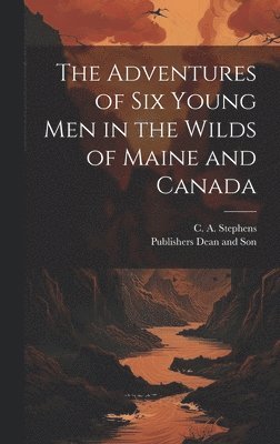 bokomslag The Adventures of six Young Men in the Wilds of Maine and Canada