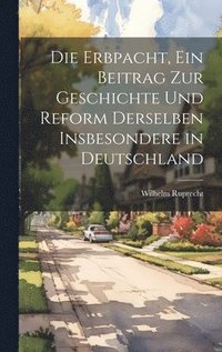 bokomslag Die Erbpacht, ein Beitrag zur Geschichte und Reform Derselben insbesondere in Deutschland