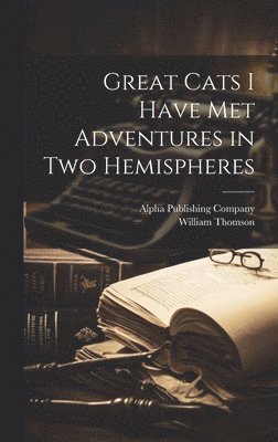 William Thomson - Great Cats I Have Met Adventures in two Hemispheres, Inbunden