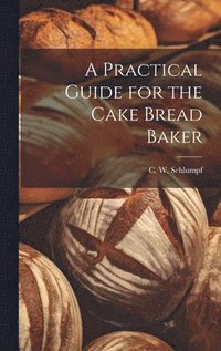 bokomslag A Practical Guide for the Cake Bread Baker