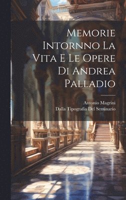Memorie Intornno La Vita E Le Opere di Andrea Palladio