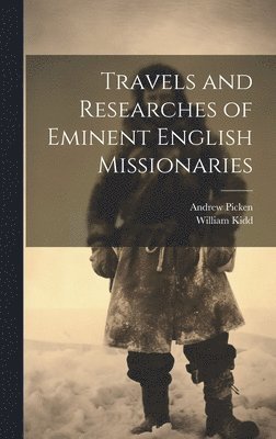 Andrew Picken, William Kidd - Travels and Researches of Eminent English Missionaries, Inbunden