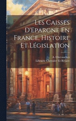 Les Caisses D'Epargne En France, Histoire et Lgislation 1
