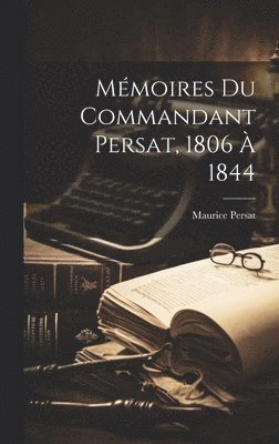 Mmoires Du Commandant Persat, 1806  1844 1