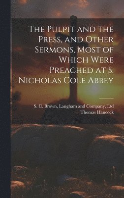 Pulpit and the Press, and Other Sermons, Most of Which Were Preached at S. Nicholas Cole Abbey