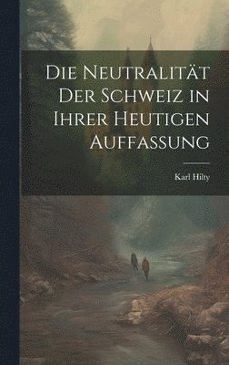Karl Hilty - Neutralität Der Schweiz in Ihrer Heutigen Auffassung, Inbunden