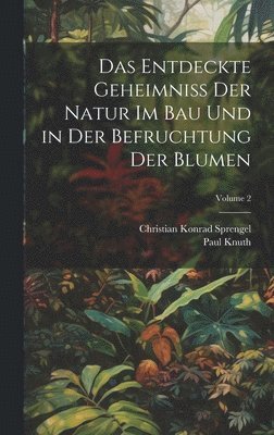 Christian Konrad Sprengel, Paul Knuth - Entdeckte Geheimniss Der Natur Im Bau Und in Der Befruchtung Der Blumen; Volume 2, Inbunden
