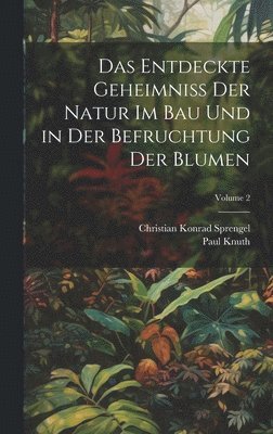 Das Entdeckte Geheimniss Der Natur Im Bau Und in Der Befruchtung Der Blumen; Volume 2 1