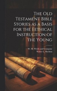 bokomslag The Old Testament Bible Stories as a Basis for the Eethical Instruction of the Young