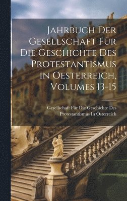 Jahrbuch Der Gesellschaft Fr Die Geschichte Des Protestantismus in Oesterreich, Volumes 13-15 1