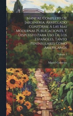 Miguel Colmeiro - Manual Completo De Jardineria, Arreglado Conforme Á Las Mas Modernas Publicaciones, Y Dispuesto Para Uso De Los Españoles, Tanto Peninsulares Como Americanos; Volume 3, Inbunden
