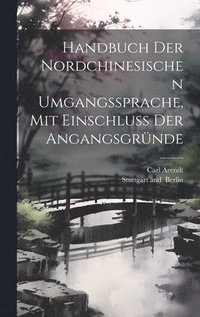 bokomslag Handbuch der Nordchinesischen Umgangssprache, mit Einschluss der Angangsgrnde