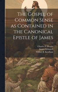 bokomslag The Gospel of Common Sense as Contained in the Canonical Epistle of James
