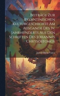 bokomslag Beitrge Zur Byzantinischen Kulturgeschichte Am Ausgange Des Iv. Jahrhunderts Aus Den Schriften Des Johannes Chrysostomos