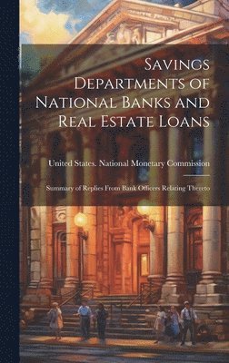 United States National Monetary Comm - Savings Departments of National Banks and Real Estate Loans, Inbunden