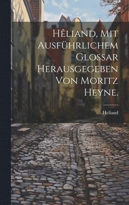 Heliand - Hêliand, mit ausführlichem Glossar herausgegeben von Moritz Heyne., Inbunden