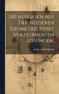 bokomslag 100 Aufgaben Aus Der Niederen Geometrie Nebst Vollstandigen Losungen,