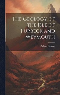 bokomslag The Geology of the Isle of Purbeck and Weymouth
