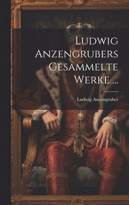Ludwig Anzengrubers Gesammelte Werke ... 1