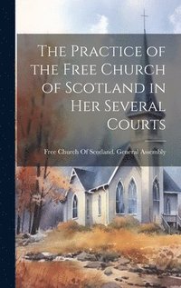 bokomslag Practice of the Free Church of Scotland in Her Several Courts
